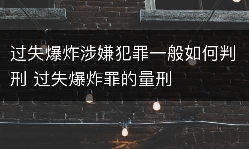 过失爆炸涉嫌犯罪一般如何判刑 过失爆炸罪的量刑