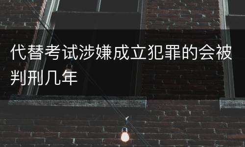 代替考试涉嫌成立犯罪的会被判刑几年