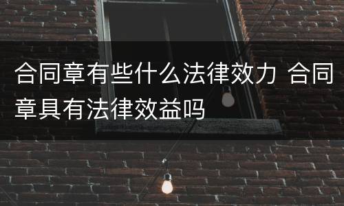 合同章有些什么法律效力 合同章具有法律效益吗