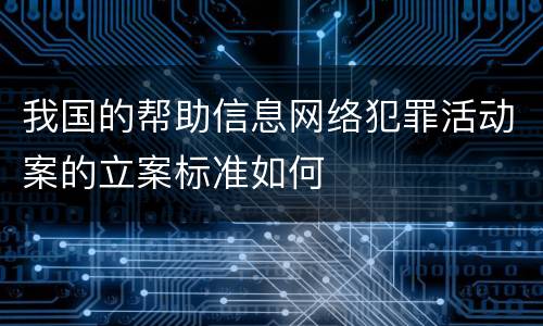 我国的帮助信息网络犯罪活动案的立案标准如何