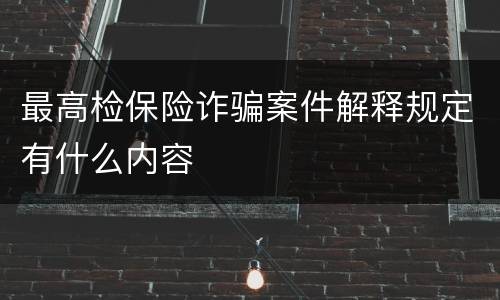 最高检保险诈骗案件解释规定有什么内容