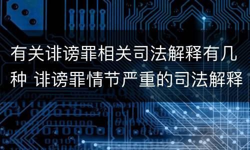 有关诽谤罪相关司法解释有几种 诽谤罪情节严重的司法解释