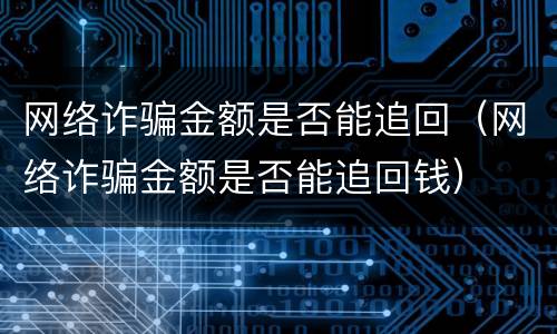 网络诈骗金额是否能追回（网络诈骗金额是否能追回钱）