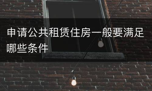 申请公共租赁住房一般要满足哪些条件