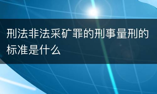 刑法非法采矿罪的刑事量刑的标准是什么