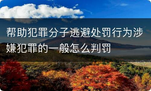 帮助犯罪分子逃避处罚行为涉嫌犯罪的一般怎么判罚