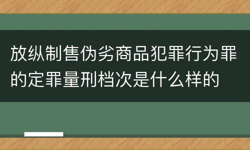 放纵制售伪劣商品犯罪行为罪的定罪量刑档次是什么样的