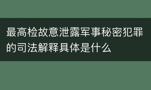最高检故意泄露军事秘密犯罪的司法解释具体是什么