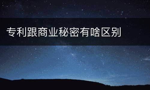 专利跟商业秘密有啥区别