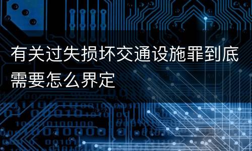 有关过失损坏交通设施罪到底需要怎么界定
