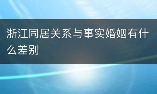 浙江同居关系与事实婚姻有什么差别