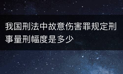 我国刑法中故意伤害罪规定刑事量刑幅度是多少