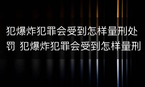 犯爆炸犯罪会受到怎样量刑处罚 犯爆炸犯罪会受到怎样量刑处罚呢