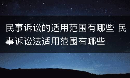 民事诉讼的适用范围有哪些 民事诉讼法适用范围有哪些