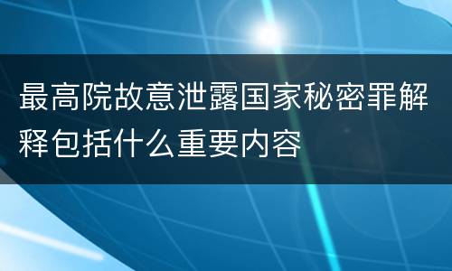 最高院故意泄露国家秘密罪解释包括什么重要内容