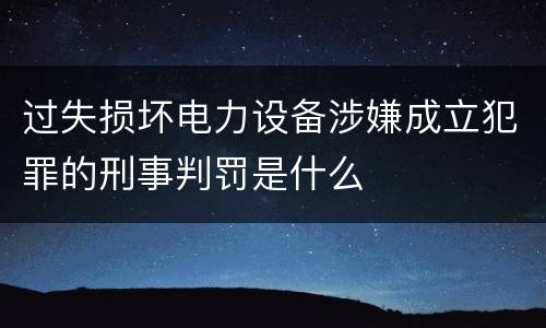 过失损坏电力设备涉嫌成立犯罪的刑事判罚是什么