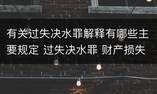 有关过失决水罪解释有哪些主要规定 过失决水罪 财产损失标准