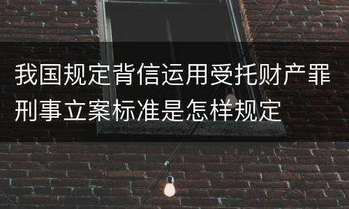 我国规定背信运用受托财产罪刑事立案标准是怎样规定