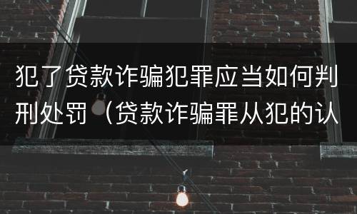 犯了贷款诈骗犯罪应当如何判刑处罚（贷款诈骗罪从犯的认定）