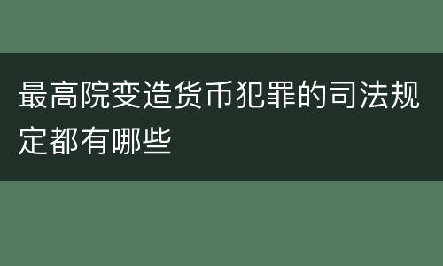 最高院变造货币犯罪的司法规定都有哪些