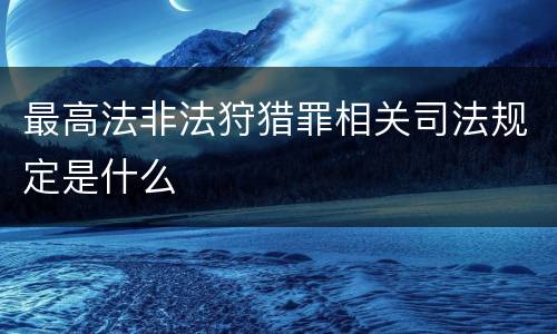 最高法非法狩猎罪相关司法规定是什么