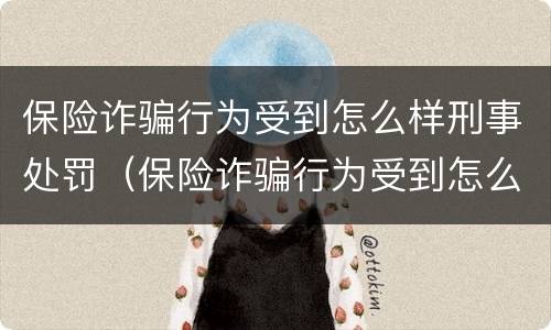 保险诈骗行为受到怎么样刑事处罚（保险诈骗行为受到怎么样刑事处罚呢）