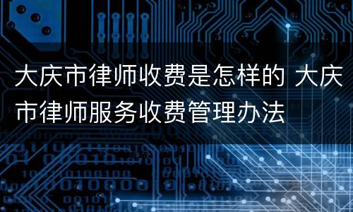 大庆市律师收费是怎样的 大庆市律师服务收费管理办法