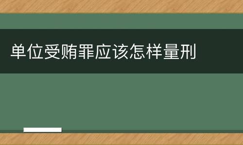 单位受贿罪应该怎样量刑