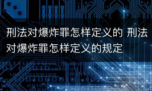 刑法对爆炸罪怎样定义的 刑法对爆炸罪怎样定义的规定