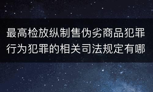 最高检放纵制售伪劣商品犯罪行为犯罪的相关司法规定有哪些主要内容