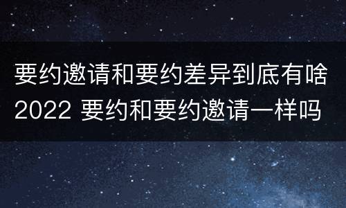 要约邀请和要约差异到底有啥2022 要约和要约邀请一样吗