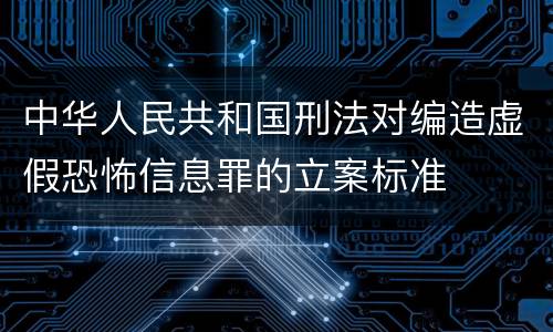 中华人民共和国刑法对编造虚假恐怖信息罪的立案标准