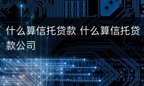 什么算信托贷款 什么算信托贷款公司