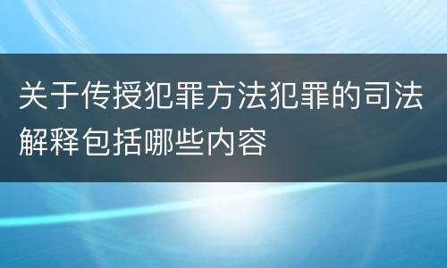 关于传授犯罪方法犯罪的司法解释包括哪些内容