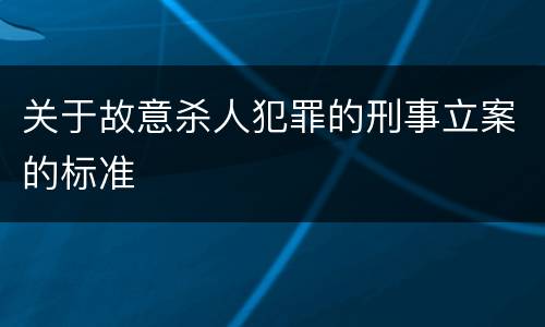 关于故意杀人犯罪的刑事立案的标准