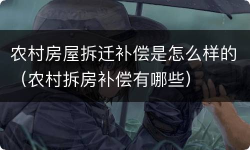 农村房屋拆迁补偿是怎么样的（农村拆房补偿有哪些）
