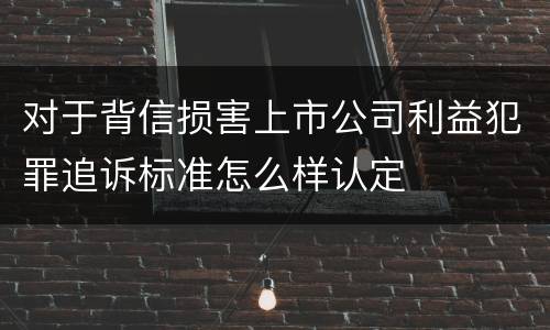 对于背信损害上市公司利益犯罪追诉标准怎么样认定