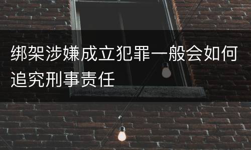 绑架涉嫌成立犯罪一般会如何追究刑事责任