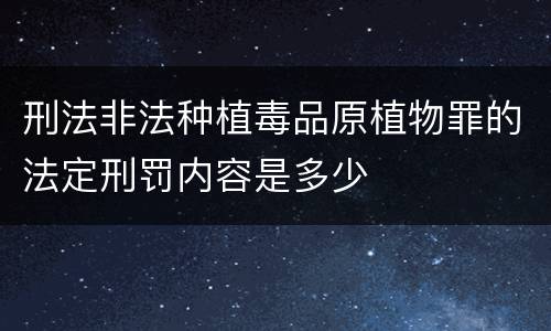 刑法非法种植毒品原植物罪的法定刑罚内容是多少