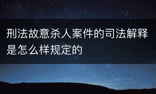 刑法故意杀人案件的司法解释是怎么样规定的