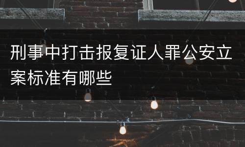 刑事中打击报复证人罪公安立案标准有哪些