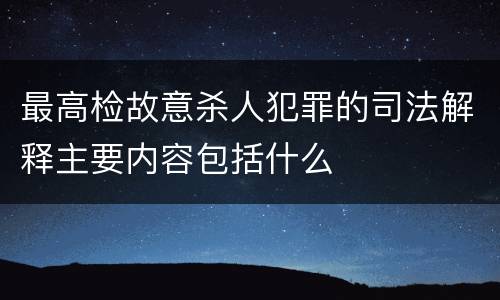 最高检故意杀人犯罪的司法解释主要内容包括什么