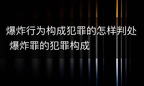爆炸行为构成犯罪的怎样判处 爆炸罪的犯罪构成