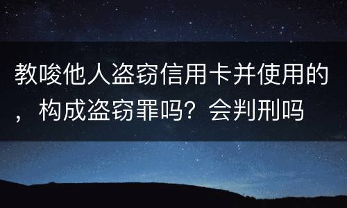 教唆他人盗窃信用卡并使用的，构成盗窃罪吗？会判刑吗
