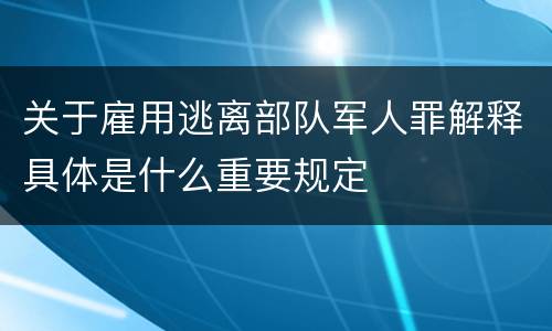 关于雇用逃离部队军人罪解释具体是什么重要规定