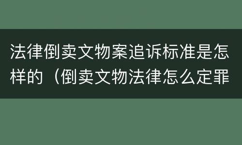 法律倒卖文物案追诉标准是怎样的（倒卖文物法律怎么定罪）