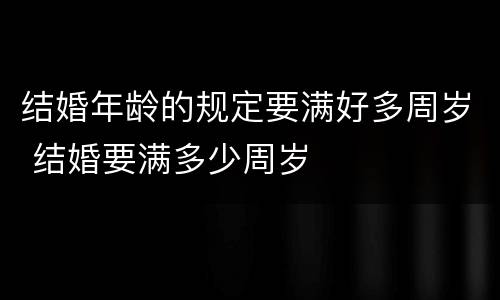 结婚年龄的规定要满好多周岁 结婚要满多少周岁