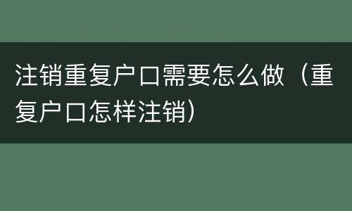 注销重复户口需要怎么做（重复户口怎样注销）