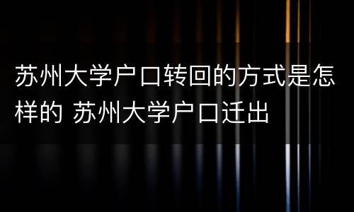 苏州大学户口转回的方式是怎样的 苏州大学户口迁出