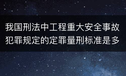我国刑法中工程重大安全事故犯罪规定的定罪量刑标准是多少